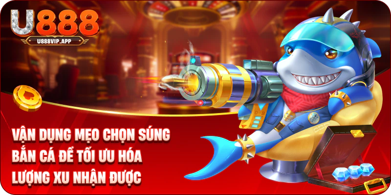 Vận dụng mẹo chọn súng bắn cá để tối ưu hóa lượng xu nhận được